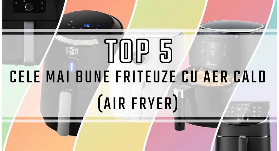 cele mai bune friteuze cu aer cald