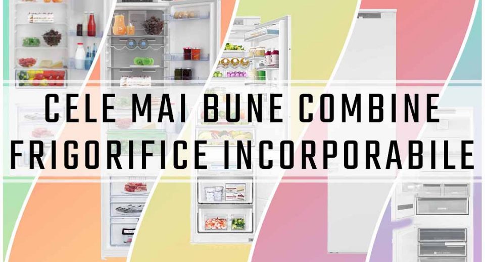 cele mai bune combine frigorifice incorporabile