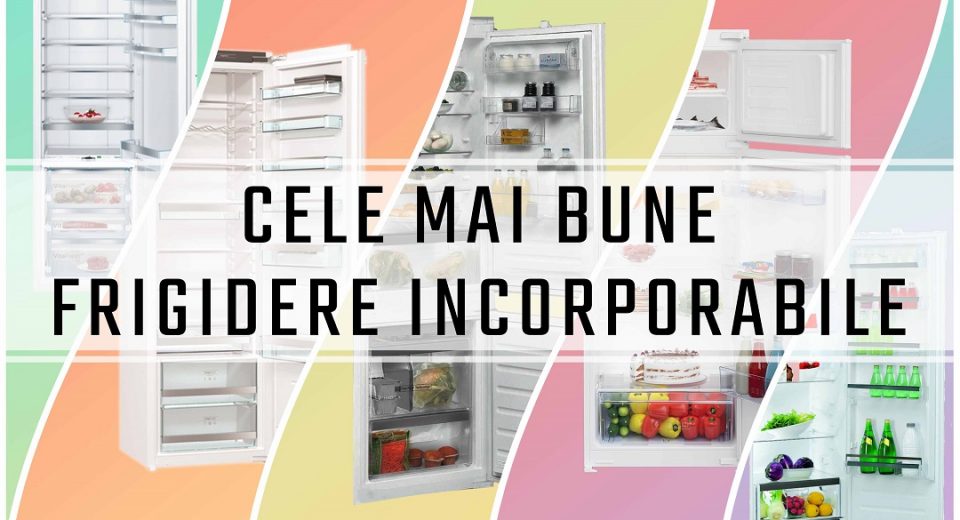 cele mai bune frigidere incorporabile